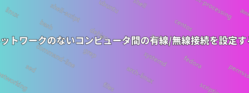 ネットワークのないコンピュータ間の有線/無線接続を設定する