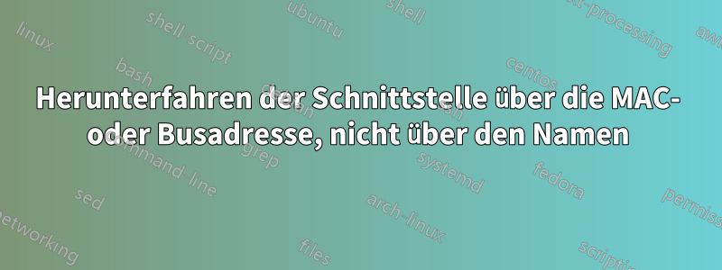 Herunterfahren der Schnittstelle über die MAC- oder Busadresse, nicht über den Namen