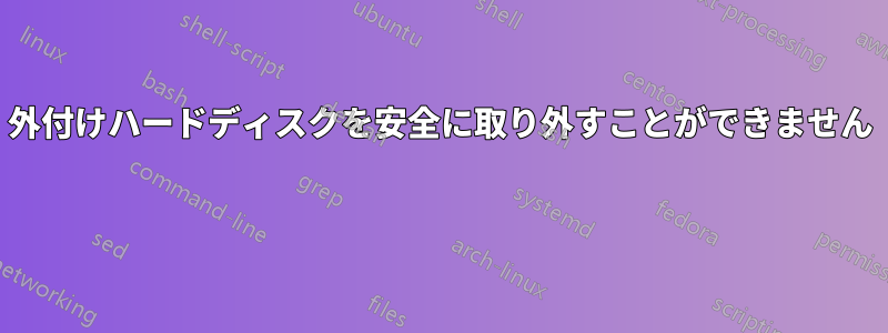 外付けハードディスクを安全に取り外すことができません 