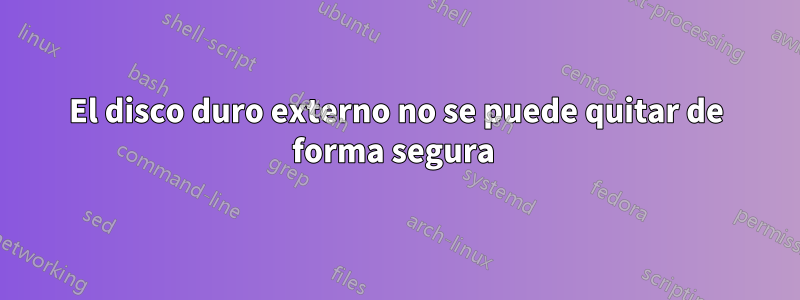 El disco duro externo no se puede quitar de forma segura 