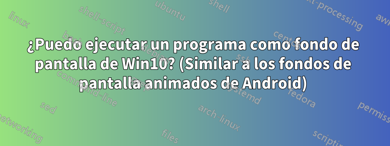 ¿Puedo ejecutar un programa como fondo de pantalla de Win10? (Similar a los fondos de pantalla animados de Android)