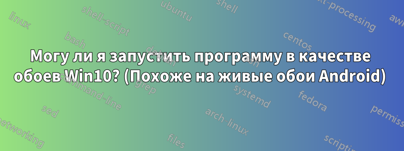 Могу ли я запустить программу в качестве обоев Win10? (Похоже на живые обои Android)