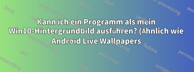 Kann ich ein Programm als mein Win10-Hintergrundbild ausführen? (Ähnlich wie Android Live Wallpapers)