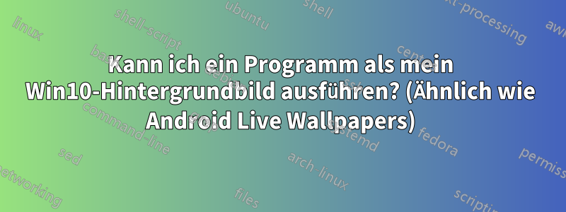 Kann ich ein Programm als mein Win10-Hintergrundbild ausführen? (Ähnlich wie Android Live Wallpapers)