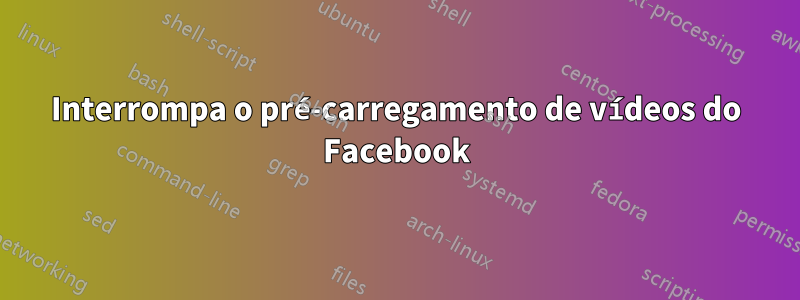 Interrompa o pré-carregamento de vídeos do Facebook