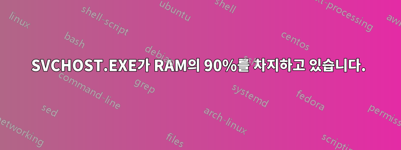 SVCHOST.EXE가 RAM의 90%를 차지하고 있습니다.