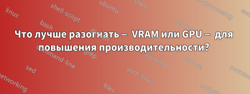 Что лучше разогнать — VRAM или GPU — для повышения производительности?