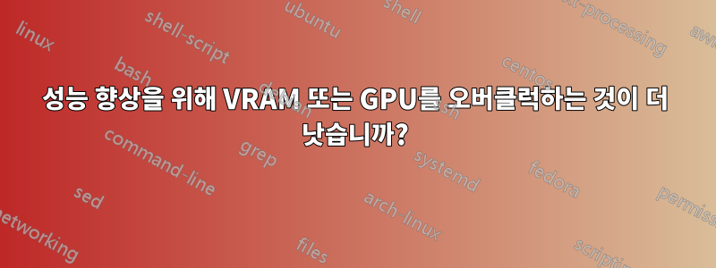 성능 향상을 위해 VRAM 또는 GPU를 오버클럭하는 것이 더 낫습니까?