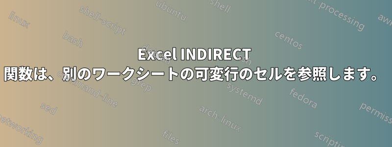 Excel INDIRECT 関数は、別のワークシートの可変行のセルを参照します。