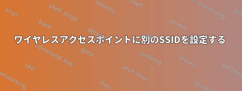 ワイヤレスアクセスポイントに別のSSIDを設定する