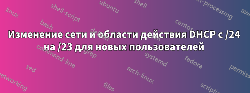 Изменение сети и области действия DHCP с /24 на /23 для новых пользователей