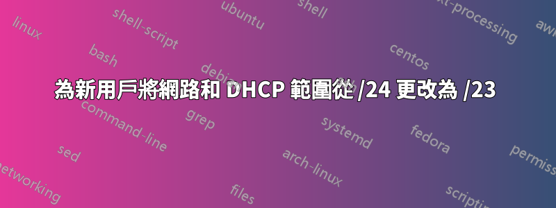 為新用戶將網路和 DHCP 範圍從 /24 更改為 /23