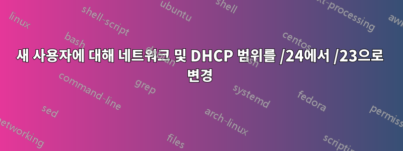 새 사용자에 대해 네트워크 및 DHCP 범위를 /24에서 /23으로 변경