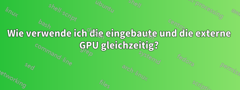 Wie verwende ich die eingebaute und die externe GPU gleichzeitig?