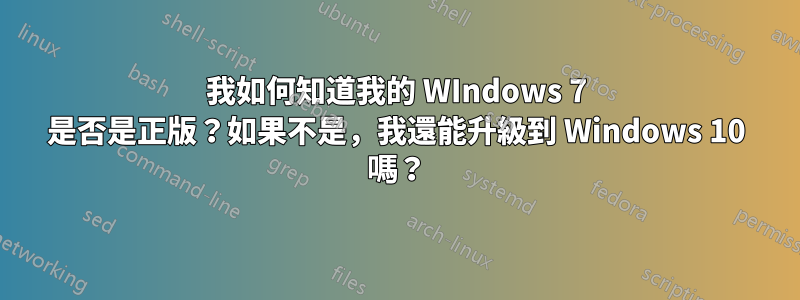 我如何知道我的 WIndows 7 是否是正版？如果不是，我還能升級到 Windows 10 嗎？