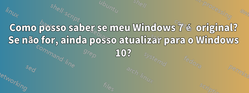 Como posso saber se meu Windows 7 é original? Se não for, ainda posso atualizar para o Windows 10?