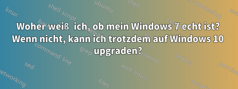 Woher weiß ich, ob mein Windows 7 echt ist? Wenn nicht, kann ich trotzdem auf Windows 10 upgraden?