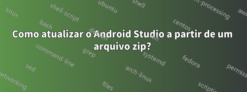 Como atualizar o Android Studio a partir de um arquivo zip?