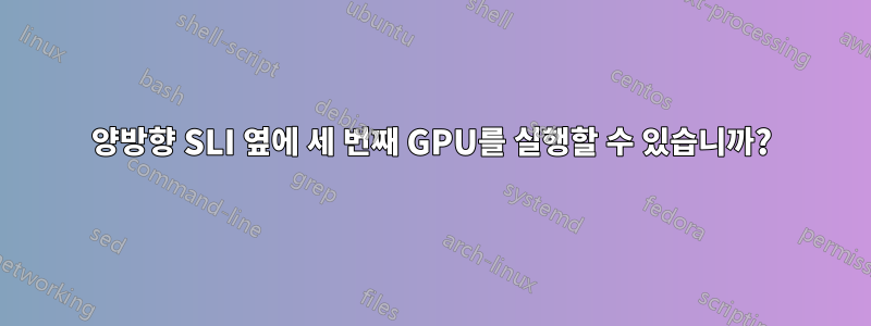 양방향 SLI 옆에 세 번째 GPU를 실행할 수 있습니까?