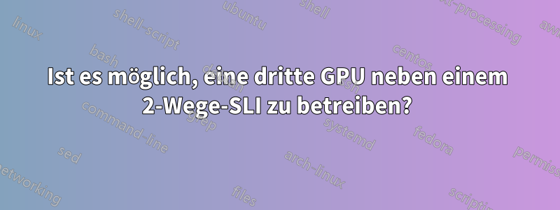 Ist es möglich, eine dritte GPU neben einem 2-Wege-SLI zu betreiben?