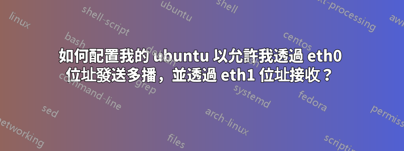 如何配置我的 ubuntu 以允許我透過 eth0 位址發送多播，並透過 eth1 位址接收？