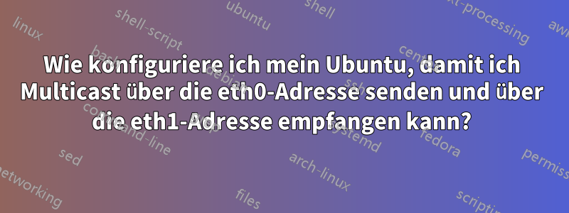 Wie konfiguriere ich mein Ubuntu, damit ich Multicast über die eth0-Adresse senden und über die eth1-Adresse empfangen kann?