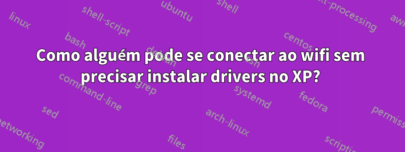 Como alguém pode se conectar ao wifi sem precisar instalar drivers no XP?