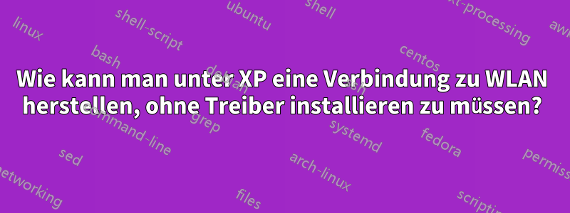 Wie kann man unter XP eine Verbindung zu WLAN herstellen, ohne Treiber installieren zu müssen?