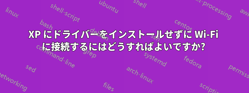 XP にドライバーをインストールせずに Wi-Fi に接続するにはどうすればよいですか?