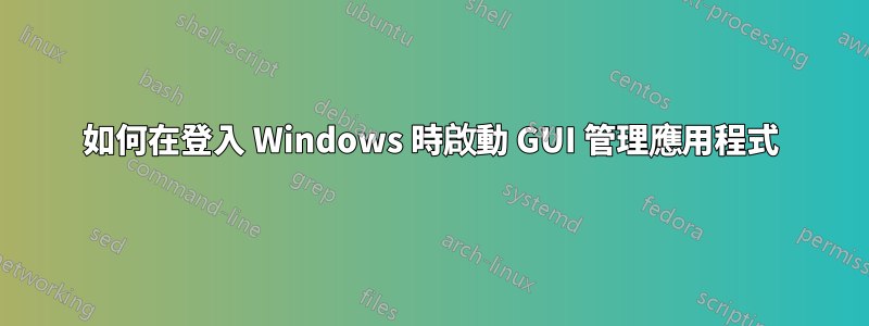 如何在登入 Windows 時啟動 GUI 管理應用程式