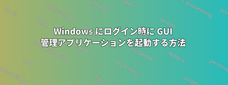 Windows にログイン時に GUI 管理アプリケーションを起動する方法