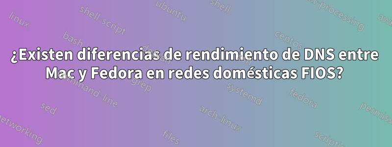 ¿Existen diferencias de rendimiento de DNS entre Mac y Fedora en redes domésticas FIOS?