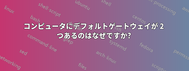 コンピュータにデフォルトゲートウェイが 2 つあるのはなぜですか?