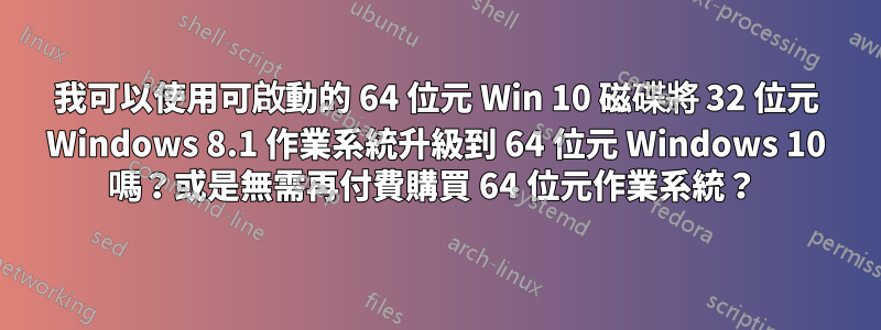 我可以使用可啟動的 64 位元 Win 10 磁碟將 32 位元 Windows 8.1 作業系統升級到 64 位元 Windows 10 嗎？或是無需再付費購買 64 位元作業系統？ 