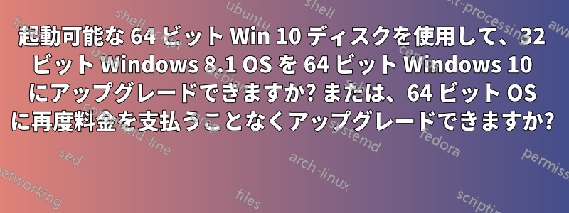 起動可能な 64 ビット Win 10 ディスクを使用して、32 ビット Windows 8.1 OS を 64 ビット Windows 10 にアップグレードできますか? または、64 ビット OS に再度料金を支払うことなくアップグレードできますか? 