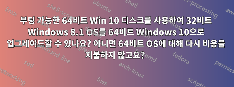 부팅 가능한 64비트 Win 10 디스크를 사용하여 32비트 Windows 8.1 OS를 64비트 Windows 10으로 업그레이드할 수 있나요? 아니면 64비트 OS에 대해 다시 비용을 지불하지 않고요? 