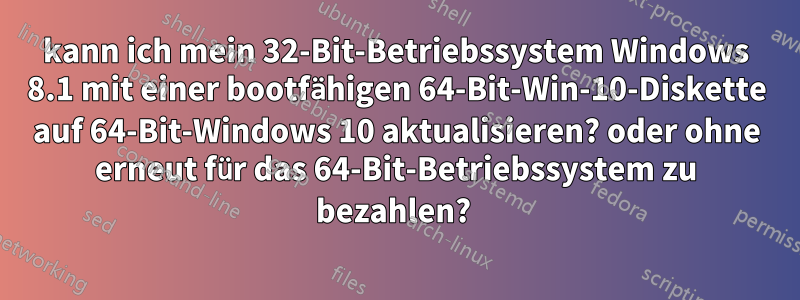 kann ich mein 32-Bit-Betriebssystem Windows 8.1 mit einer bootfähigen 64-Bit-Win-10-Diskette auf 64-Bit-Windows 10 aktualisieren? oder ohne erneut für das 64-Bit-Betriebssystem zu bezahlen? 