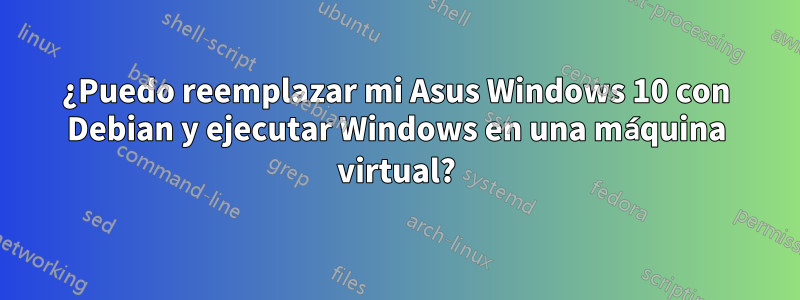 ¿Puedo reemplazar mi Asus Windows 10 con Debian y ejecutar Windows en una máquina virtual?