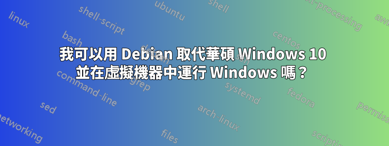 我可以用 Debian 取代華碩 Windows 10 並在虛擬機器中運行 Windows 嗎？