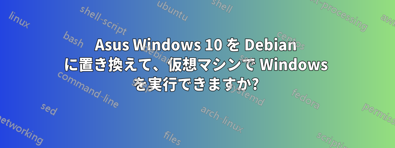 Asus Windows 10 を Debian に置き換えて、仮想マシンで Windows を実行できますか?