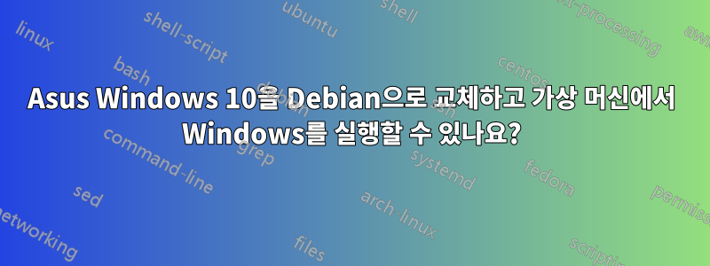 Asus Windows 10을 Debian으로 교체하고 가상 머신에서 Windows를 실행할 수 있나요?