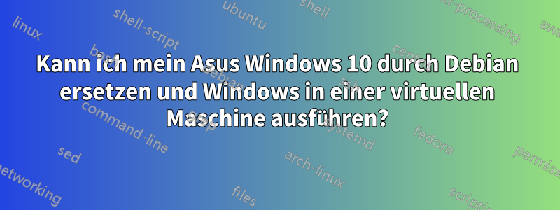 Kann ich mein Asus Windows 10 durch Debian ersetzen und Windows in einer virtuellen Maschine ausführen?