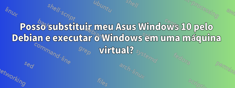 Posso substituir meu Asus Windows 10 pelo Debian e executar o Windows em uma máquina virtual?