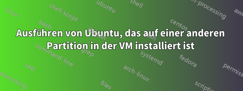 Ausführen von Ubuntu, das auf einer anderen Partition in der VM installiert ist