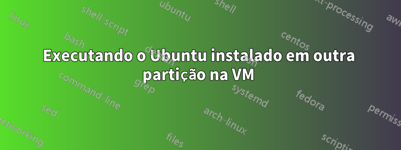 Executando o Ubuntu instalado em outra partição na VM