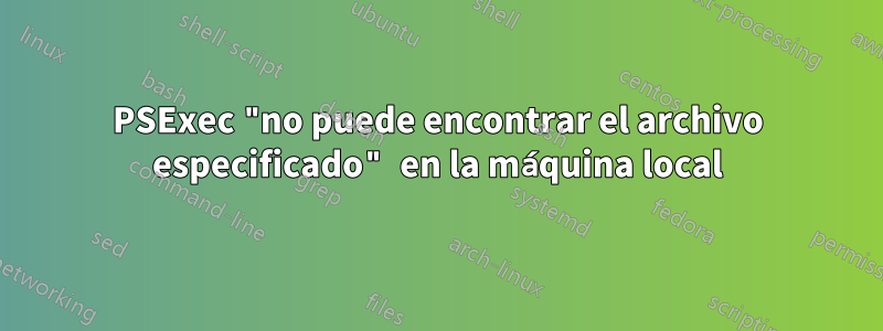 PSExec "no puede encontrar el archivo especificado" en la máquina local