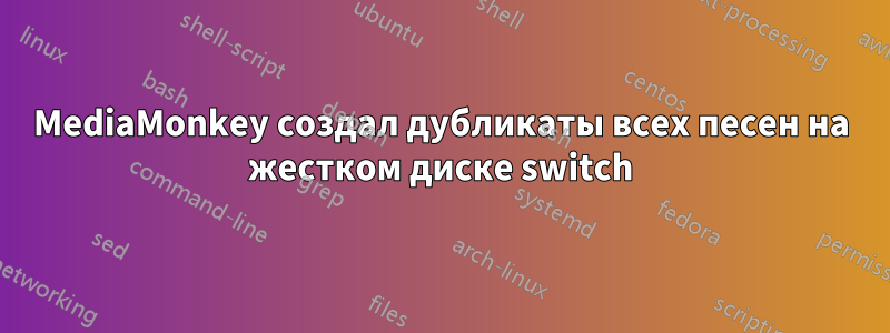 MediaMonkey создал дубликаты всех песен на жестком диске switch