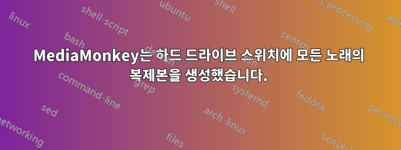 MediaMonkey는 하드 드라이브 스위치에 모든 노래의 복제본을 생성했습니다.