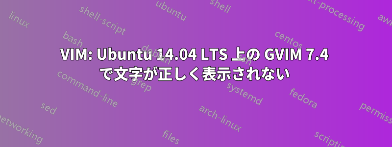 VIM: Ubuntu 14.04 LTS 上の GVIM 7.4 で文字が正しく表示されない