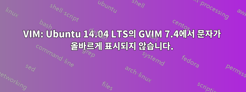 VIM: Ubuntu 14.04 LTS의 GVIM 7.4에서 문자가 올바르게 표시되지 않습니다.